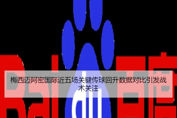 梅西迈阿密国际近五场关键传球回升数据对比引发战术关注